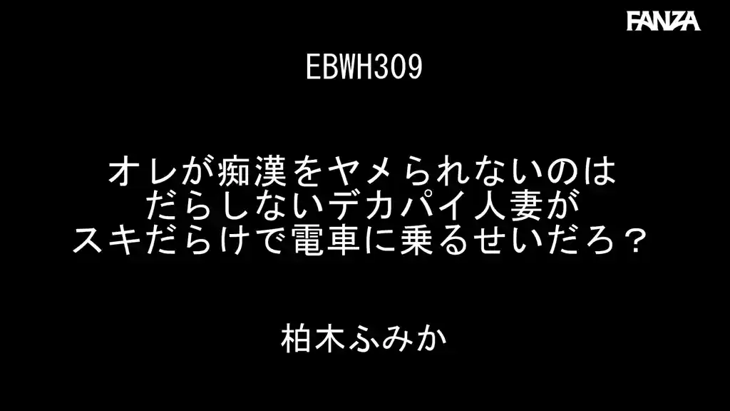 【ebwh00309:オレが痴●をヤメられないのはだらしないデカパイ人妻がスキだらけで電車に乗るせいだろ？ 柏木ふみか】柏木ふみかのエロいシーン2[missav TKtube 無料エロ動画フル館]