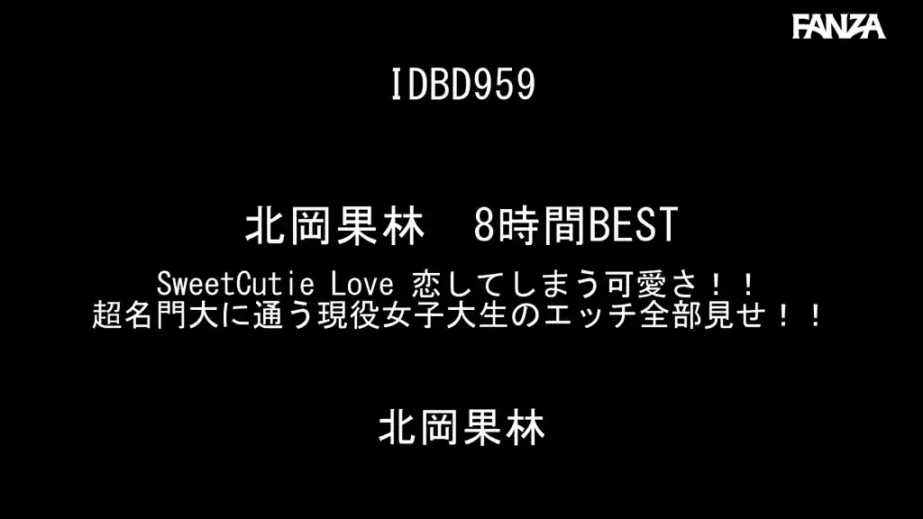 【idbd00959:北岡果林 8時間BEST SweetCutie Love 恋してしまう可愛さ！！超名門大に通う現役女子大生のエッチ全部見せ！！】北岡果林のエロいシーン2[missav TKtube 無料エロ動画フル館]